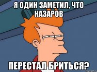 я один заметил, что назаров перестал бриться?