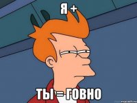 я + ты = говно