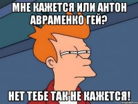 мне кажется или антон авраменко гей? нет тебе так не кажется!