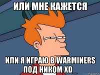 или мне кажется или я играю в warminers под ником xd_