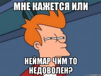 мне кажется или неймар чим то недоволен?