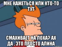 мне кажеться или кто-то тут смахивает на лоха? ах да , это просто алина