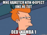 мне кажется или форест уже не тот ded* namba 1