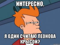 интересно, я один считаю леонова крысой?