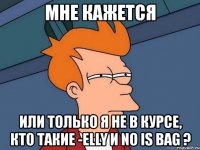 мне кажется или только я не в курсе, кто такие -elly и no is bag ?