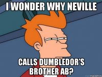 i wonder why neville calls dumbledor's brother ab?