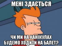 мені здається чи ми на канікулах будемо ходити на балет?