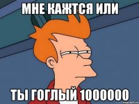 мне кажтся или ты гоглый 1000000