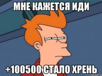 мне кажется иди +100500 стало хрень