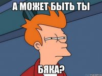 а может быть ты бяка?