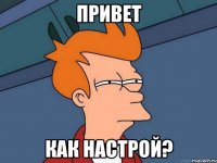 привет как настрой?