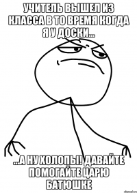 учитель вышел из класса в то время когда я у доски... ...а ну холопы! давайте помогайте царю батюшке