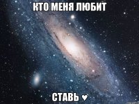 кто меня любит ставь ♥