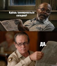 Идёшь тренироваться сегодня? ДА.