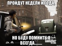 пройдут недели и года, но буду помнить я всегда.........