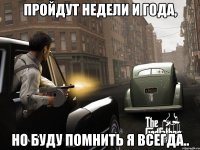 пройдут недели и года, но буду помнить я всегда..