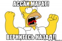 ассаи,марат! вернитесь назад!!