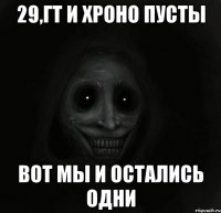 29,гт и хроно пусты вот мы и остались одни