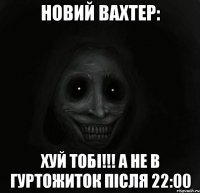 новий вахтер: хуй тобі!!! а не в гуртожиток після 22:00