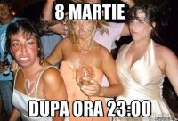 8 martie dupa ora 23:00