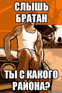 слышь братан ты с какого района?