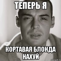 теперь я кортавая блонда нахуй