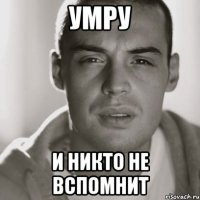 умру и никто не вспомнит