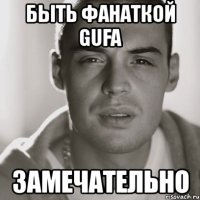 быть фанаткой gufa замечательно