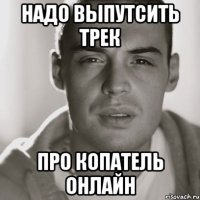 надо выпутсить трек про копатель онлайн