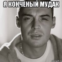 я конченый мудак 