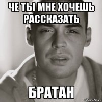 че ты мне хочешь рассказать братан