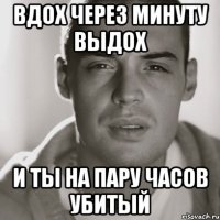 вдох через минуту выдох и ты на пару часов убитый