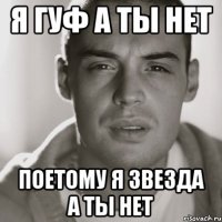 я гуф а ты нет поетому я звезда а ты нет