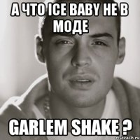 а что ice baby не в моде garlem shake ?