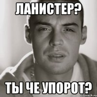 ланистер? ты че упорот?