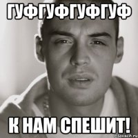 гуфгуфгуфгуф к нам спешит!