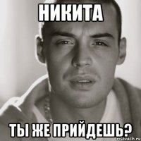 никита ты же прийдешь?