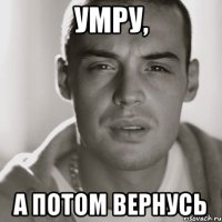 умру, а потом вернусь