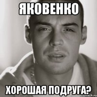 яковенко хорошая подруга?