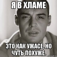 я в хламе это как ужасе, но чуть похуже.