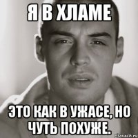 я в хламе это как в ужасе, но чуть похуже.