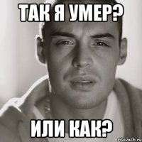 так я умер? или как?