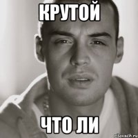 крутой что ли