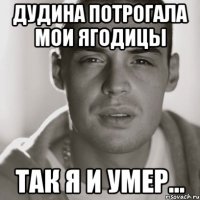 дудина потрогала мои ягодицы так я и умер...