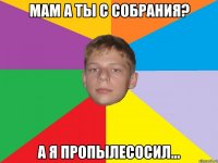 мам а ты с собрания? а я пропылесосил...