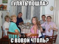 гулять пошла? с вовой чтоль?