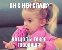 Он с ней спал? Да що ты такое говориш?