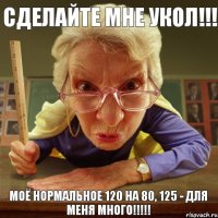 моё нормальное 120 на 80, 125 - для меня много!!! сделайте мне укол!!!