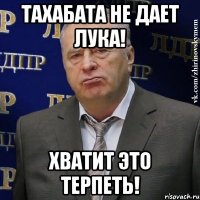 тахабата не дает лука! хватит это терпеть!