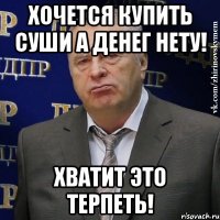 хочется купить суши а денег нету! хватит это терпеть!